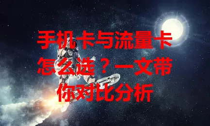 手机卡与流量卡怎么选？一文带你对比分析