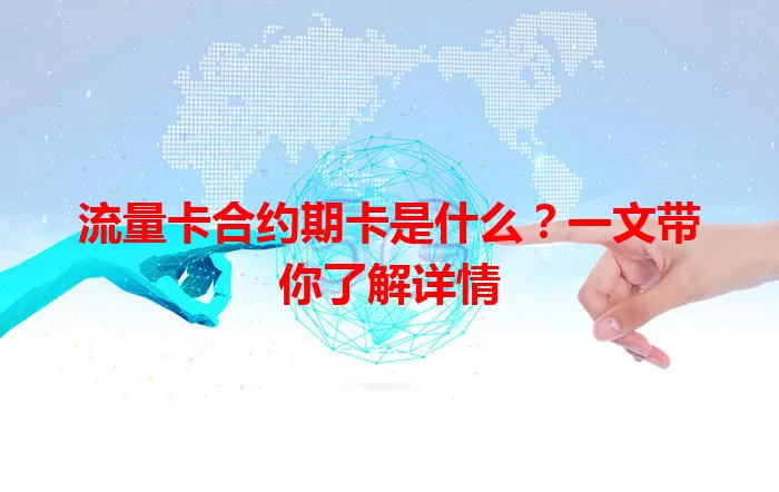 流量卡合约期卡是什么?一文带你了解详情