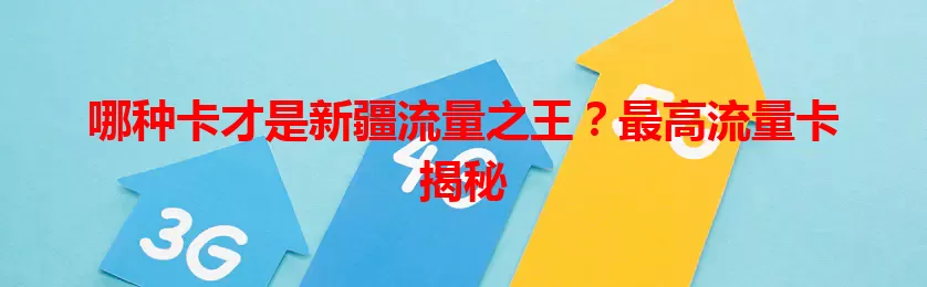 哪种卡才是新疆流量之王？最高流量卡揭秘