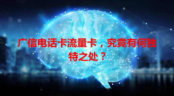 广信电话卡流量卡，究竟有何独特之处？