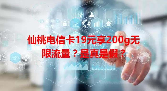 仙桃电信卡19元享200g无限流量？是真是假？