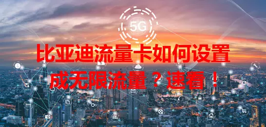 比亚迪流量卡如何设置成无限流量？速看！