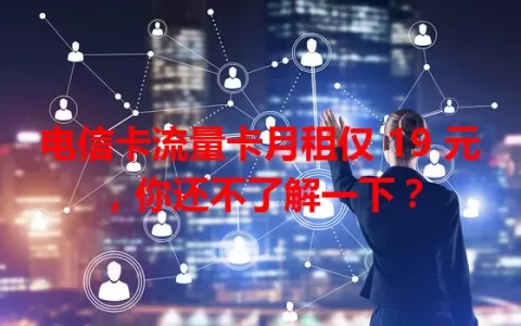 电信卡流量卡月租仅 19 元，你还不了解一下？