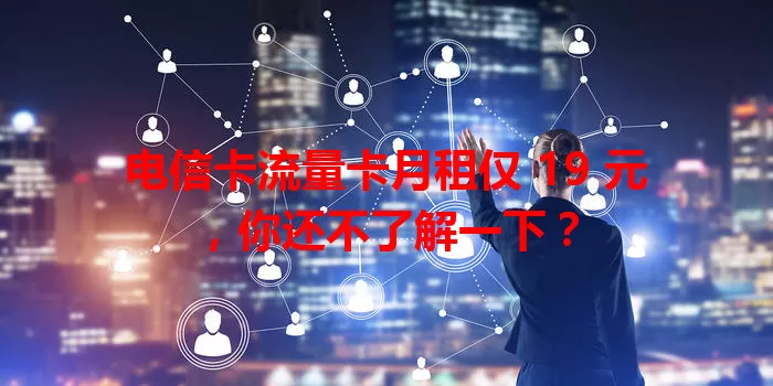 电信卡流量卡月租仅 19 元，你还不了解一下？