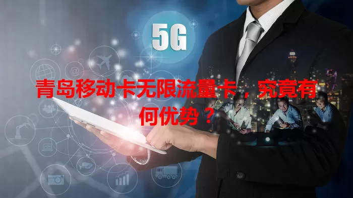 青岛移动卡无限流量卡，究竟有何优势？