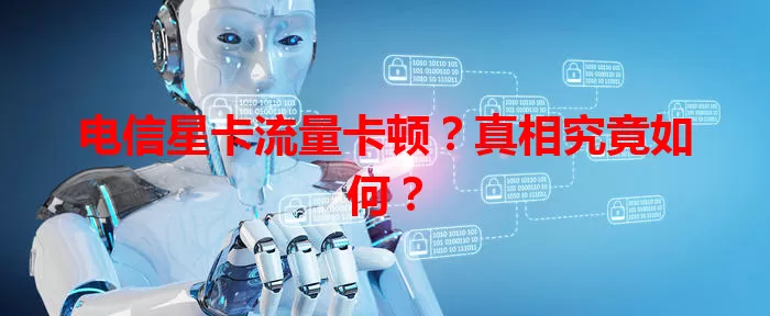 电信星卡流量卡顿？真相究竟如何？