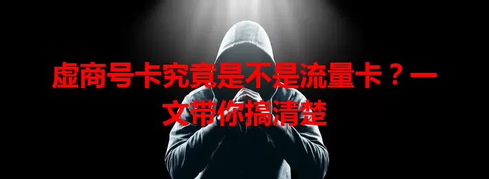虚商号卡究竟是不是流量卡？一文带你搞清楚