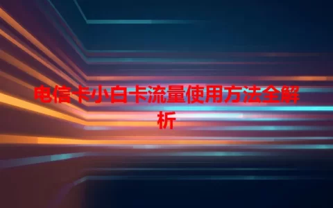 电信卡小白卡流量使用方法全解析