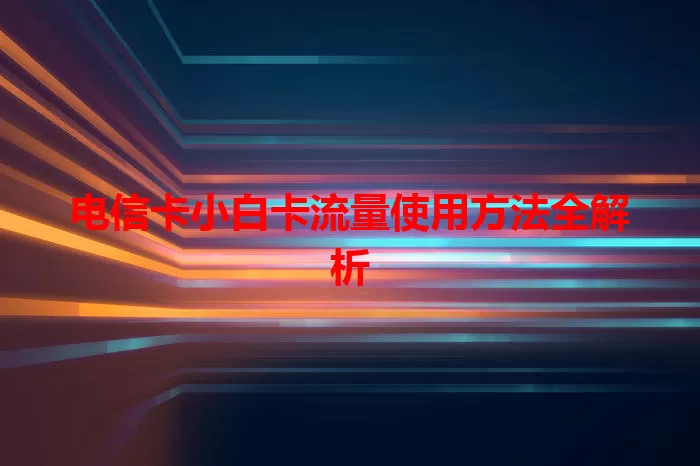 电信卡小白卡流量使用方法全解析