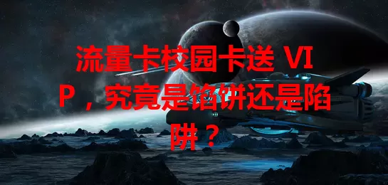 流量卡校园卡送 VIP，究竟是馅饼还是陷阱？