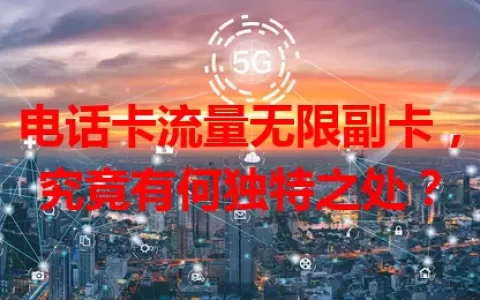 电话卡流量无限副卡，究竟有何独特之处？