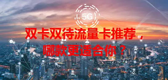 双卡双待流量卡推荐，哪款更适合你？