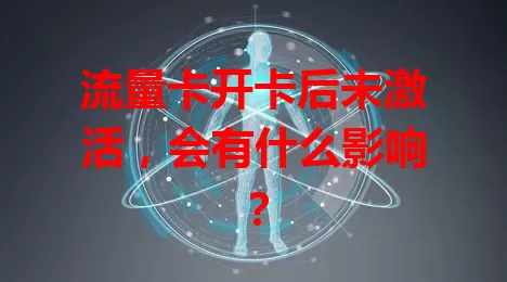 流量卡开卡后未激活，会有什么影响？