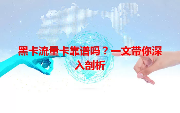 黑卡流量卡靠谱吗？一文带你深入剖析