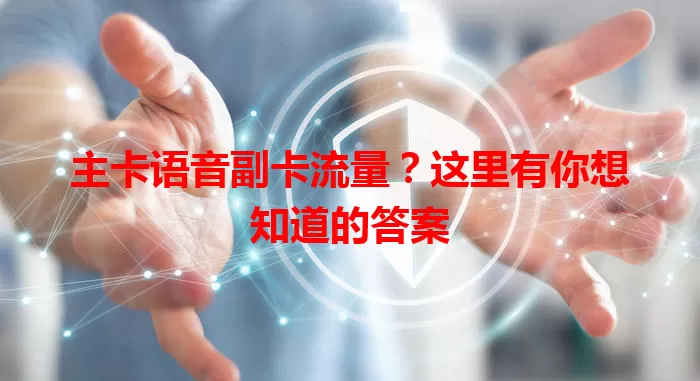 主卡语音副卡流量？这里有你想知道的答案