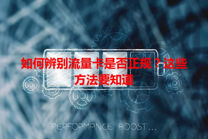 如何辨别流量卡是否正规？这些方法要知道