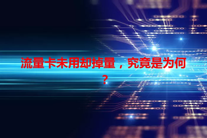 流量卡未用却掉量，究竟是为何？