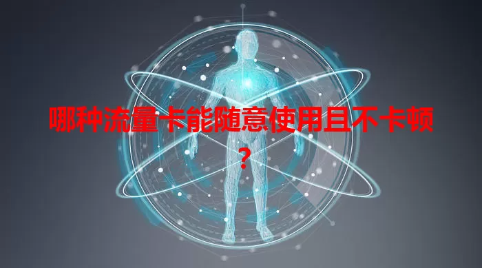 哪种流量卡能随意使用且不卡顿？