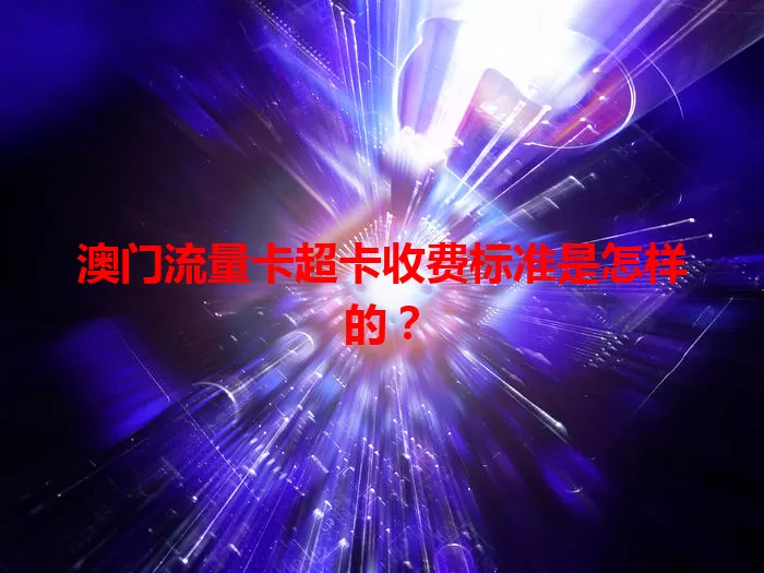 澳门流量卡超卡收费标准是怎样的？