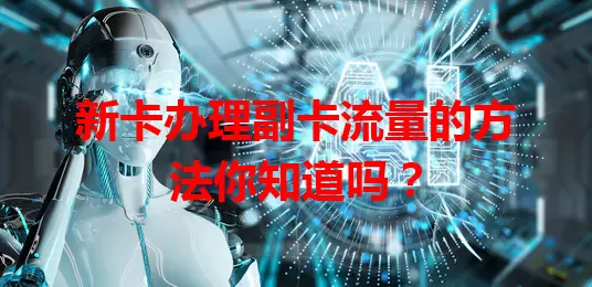 新卡办理副卡流量的方法你知道吗？