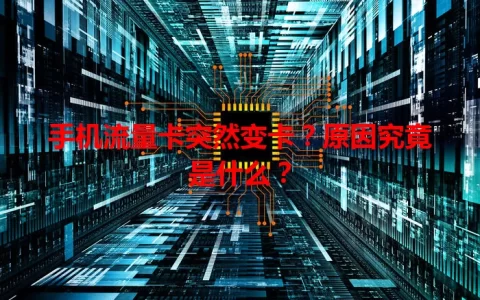 手机流量卡突然变卡？原因究竟是什么？