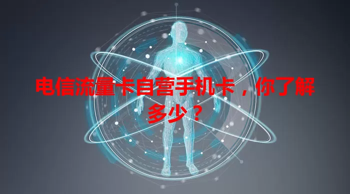 电信流量卡自营手机卡，你了解多少？