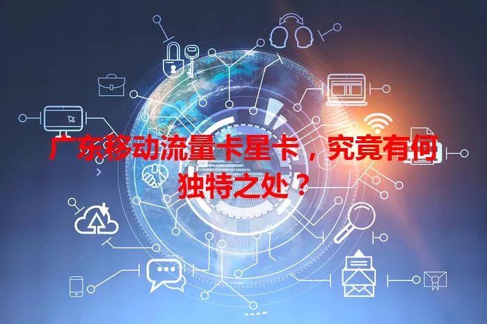 广东移动流量卡星卡，究竟有何独特之处？