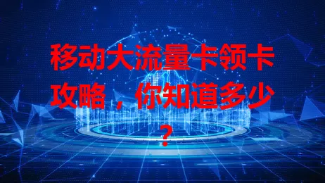 移动大流量卡领卡攻略，你知道多少？