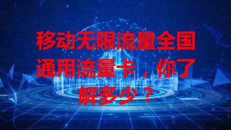 移动无限流量全国通用流量卡，你了解多少？