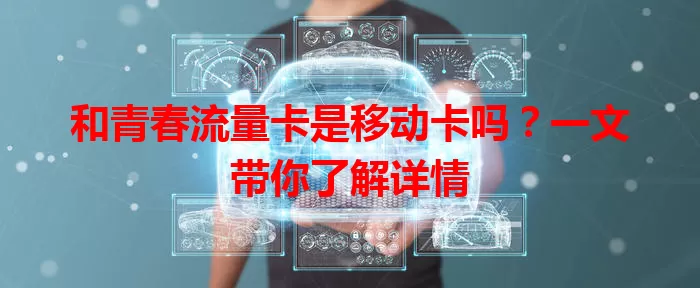 和青春流量卡是移动卡吗？一文带你了解详情