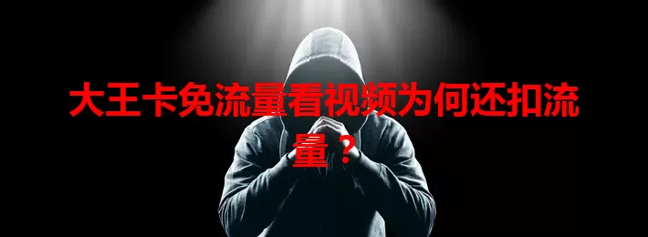 大王卡免流量看视频为何还扣流量？