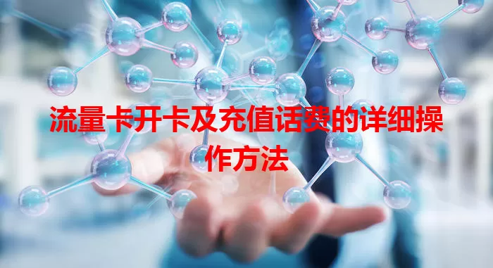 流量卡开卡及充值话费的详细操作方法