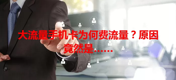 大流量手机卡为何费流量？原因竟然是……