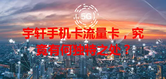 宇轩手机卡流量卡，究竟有何独特之处？