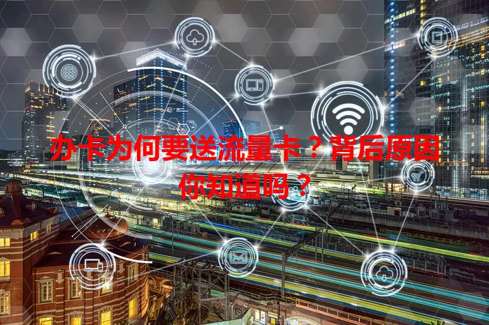 办卡为何要送流量卡？背后原因你知道吗？