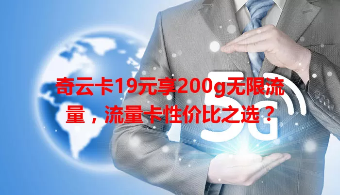 奇云卡19元享200g无限流量，流量卡性价比之选？