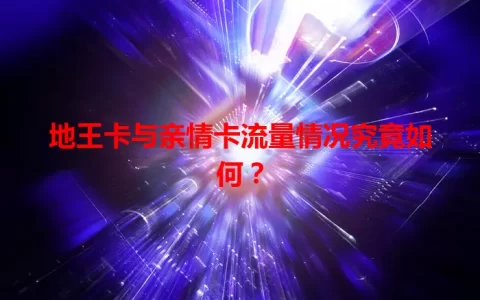 地王卡与亲情卡流量情况究竟如何？