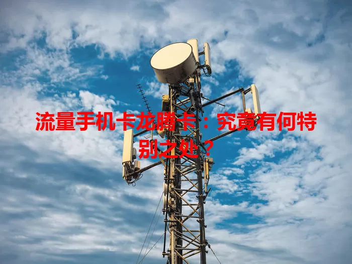 流量手机卡龙腾卡：究竟有何特别之处？