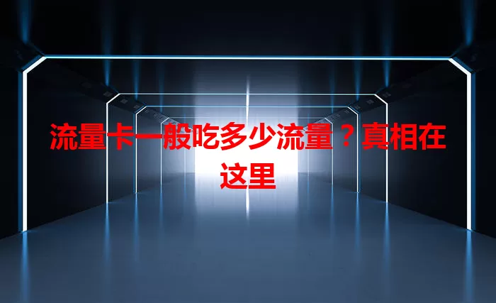 流量卡一般吃多少流量？真相在这里