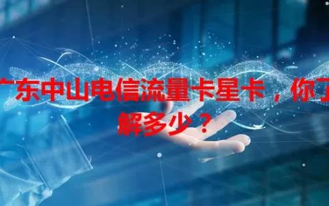 广东中山电信流量卡星卡，你了解多少？