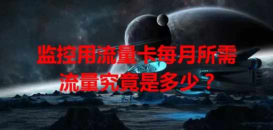 监控用流量卡每月所需流量究竟是多少？
