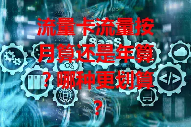 流量卡流量按月算还是年算？哪种更划算？