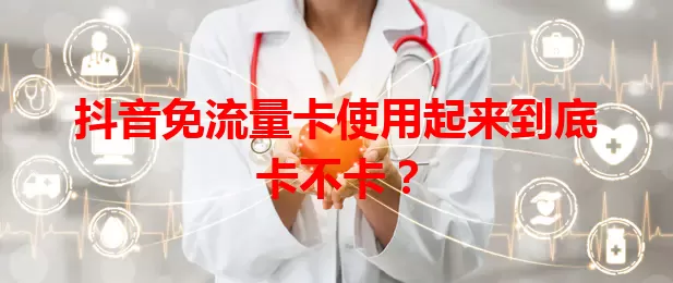 抖音免流量卡使用起来到底卡不卡？