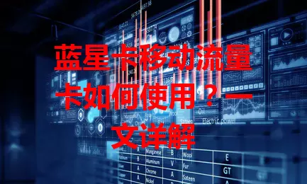 蓝星卡移动流量卡如何使用？一文详解