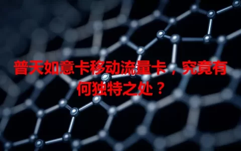 普天如意卡移动流量卡，究竟有何独特之处？