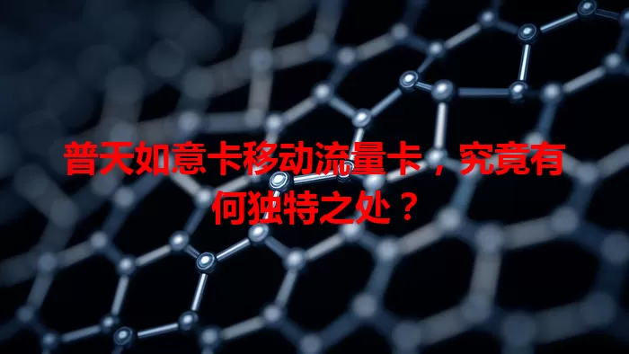 普天如意卡移动流量卡,究竟有何独特之处?