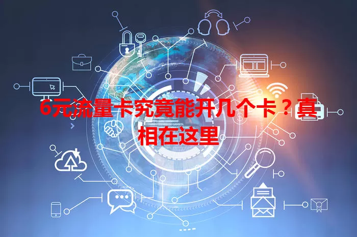 6元流量卡究竟能开几个卡？真相在这里