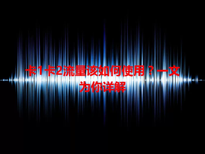 卡1卡2流量该如何使用？一文为你详解