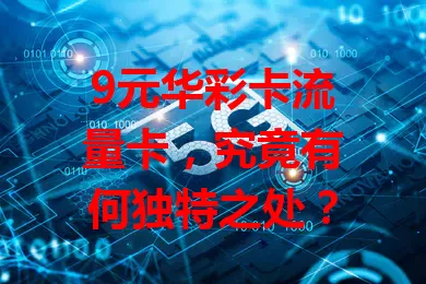 9元华彩卡流量卡，究竟有何独特之处？