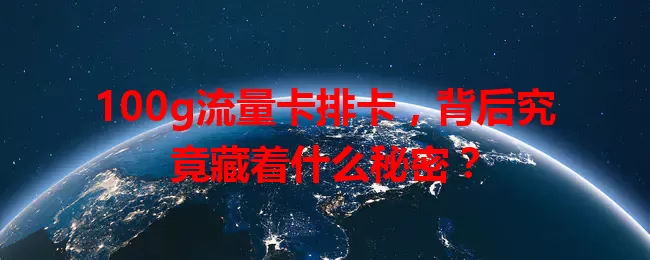 100g流量卡排卡，背后究竟藏着什么秘密？